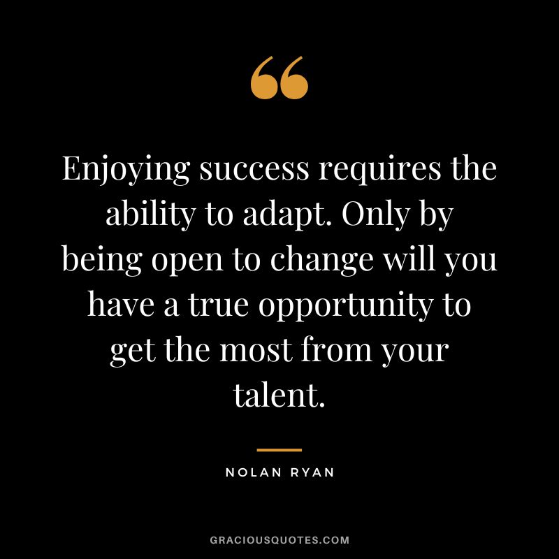 Enjoying-success-requires-the-ability-to-adapt.-Only-by-being-open-to-change-will-you-have-a-true-opportunity-to-get-the-most-from-your-talent. Enjoying-success-requires-the-ability-to-adapt.-Only-by-being-open-to-change-will-you-have-a-true-opportunity-to-get-the-most-from-your-talent.
