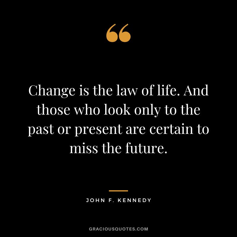 Change-is-the-law-of-life.-And-those-who-look-only-to-the-past-or-present-are-certain-to-miss-the-future.-John-F.-Kennedy